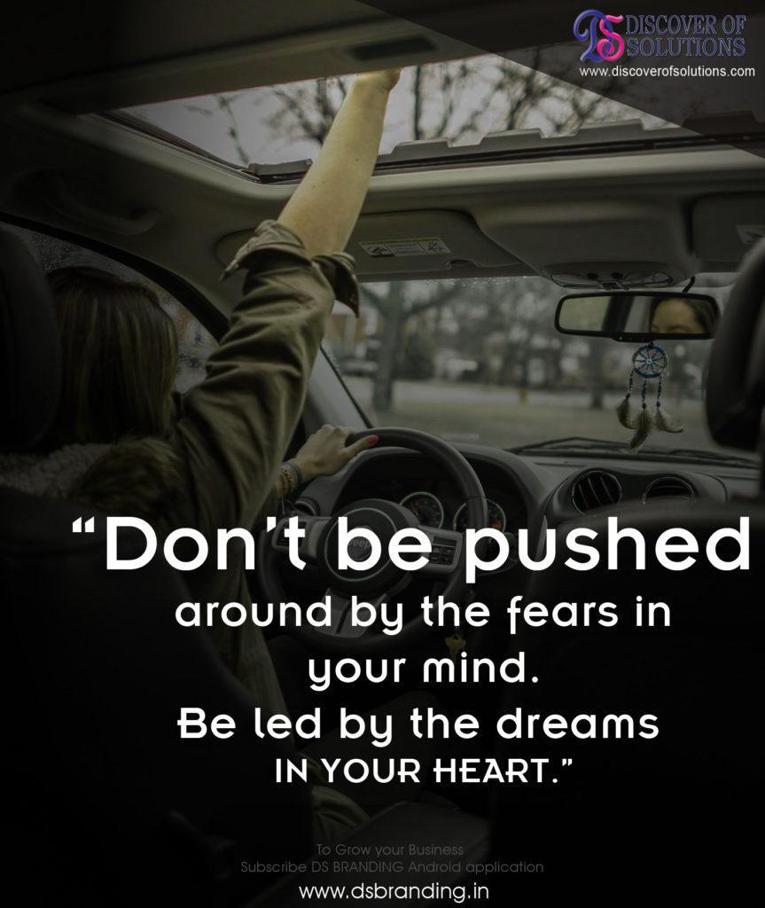 Don't be pushed around by the fears in your mind. Be led by the dreams in your heart.”